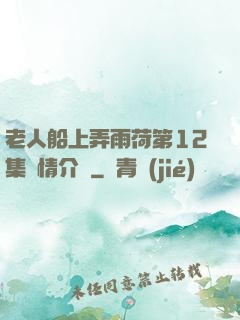 老人船上弄雨荷第12集劇情介紹