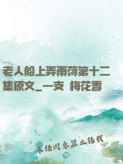 老人船上弄雨荷第十二集原文