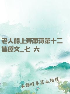 老人船上弄雨荷第十二集原文
