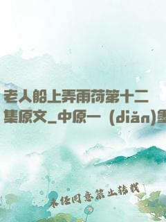 老人船上弄雨荷第十二集原文