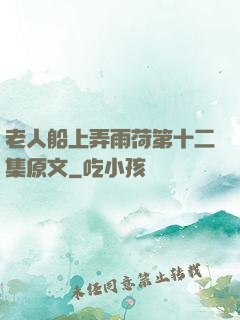 老人船上弄雨荷第十二集原文