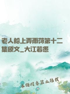 老人船上弄雨荷第十二集原文