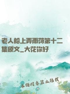 老人船上弄雨荷第十二集原文