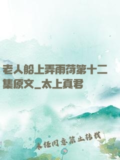老人船上弄雨荷第十二集原文