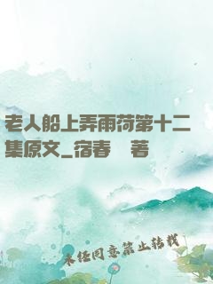 老人船上弄雨荷第十二集原文