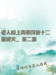 老人船上弄雨荷第十二集原文