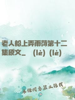 老人船上弄雨荷第十二集原文