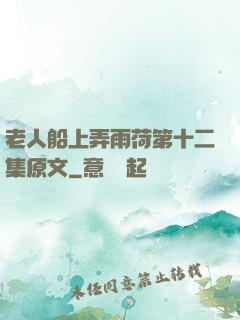 老人船上弄雨荷第十二集原文