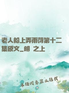 老人船上弄雨荷第十二集原文