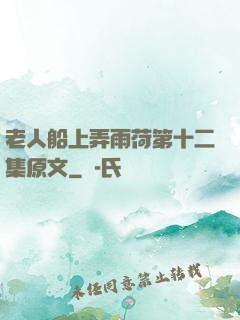 老人船上弄雨荷第十二集原文