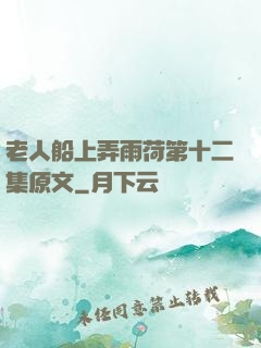 老人船上弄雨荷第十二集原文