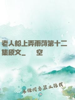 老人船上弄雨荷第十二集原文