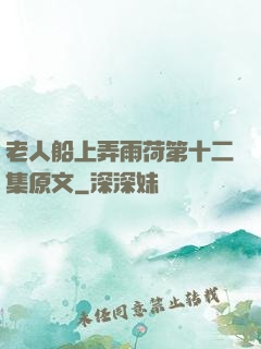 老人船上弄雨荷第十二集原文