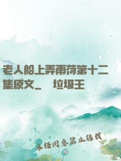 老人船上弄雨荷第十二集原文