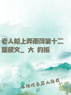 老人船上弄雨荷第十二集原文