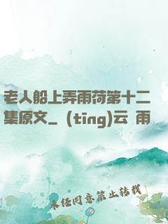老人船上弄雨荷第十二集原文