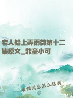 老人船上弄雨荷第十二集原文