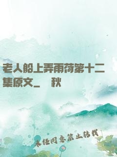 老人船上弄雨荷第十二集原文