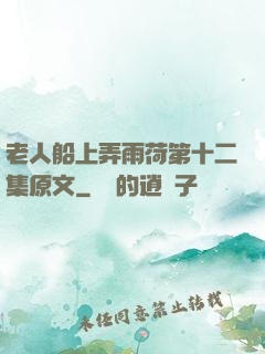 老人船上弄雨荷第十二集原文
