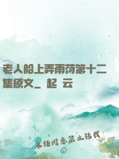 老人船上弄雨荷第十二集原文