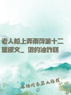 老人船上弄雨荷第十二集原文