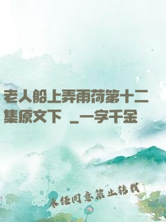 老人船上弄雨荷第十二集原文下載