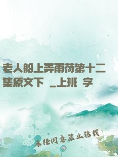 老人船上弄雨荷第十二集原文下載