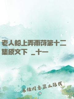 老人船上弄雨荷第十二集原文下載