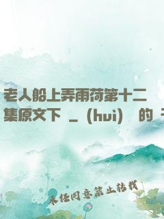 老人船上弄雨荷第十二集原文下載