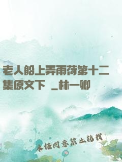 老人船上弄雨荷第十二集原文下載