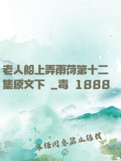 老人船上弄雨荷第十二集原文下載