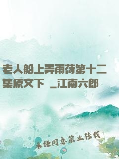 老人船上弄雨荷第十二集原文下載