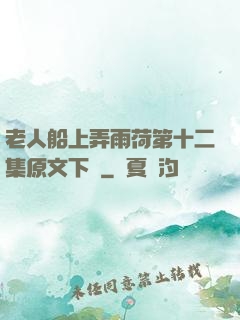 老人船上弄雨荷第十二集原文下載