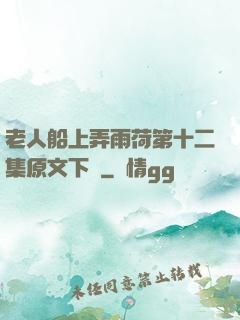 老人船上弄雨荷第十二集原文下載