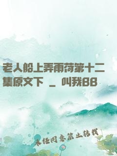 老人船上弄雨荷第十二集原文下載