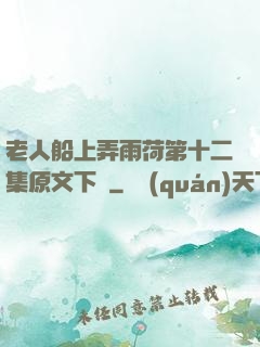 老人船上弄雨荷第十二集原文下載