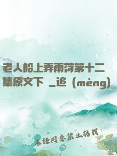 老人船上弄雨荷第十二集原文下載
