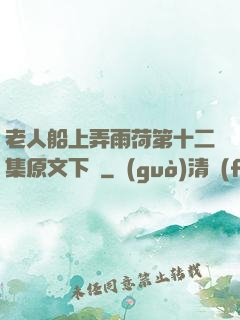 老人船上弄雨荷第十二集原文下載