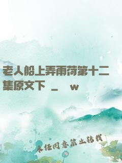 老人船上弄雨荷第十二集原文下載