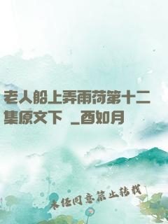 老人船上弄雨荷第十二集原文下載