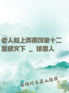 老人船上弄雨荷第十二集原文下載