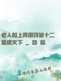 老人船上弄雨荷第十二集原文下載