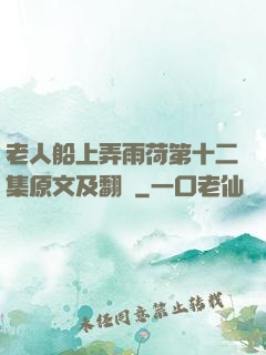 老人船上弄雨荷第十二集原文及翻譯