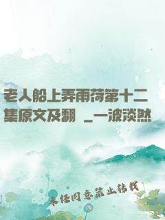 老人船上弄雨荷第十二集原文及翻譯