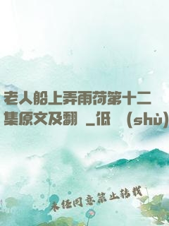 老人船上弄雨荷第十二集原文及翻譯