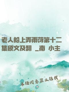 老人船上弄雨荷第十二集原文及翻譯