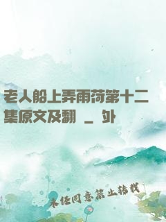 老人船上弄雨荷第十二集原文及翻譯