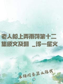 老人船上弄雨荷第十二集原文及翻譯