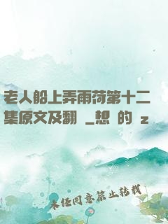 老人船上弄雨荷第十二集原文及翻譯