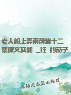 老人船上弄雨荷第十二集原文及翻譯